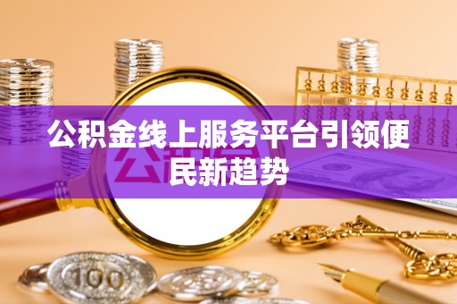资中公积金线上服务平台引领便民新趋势