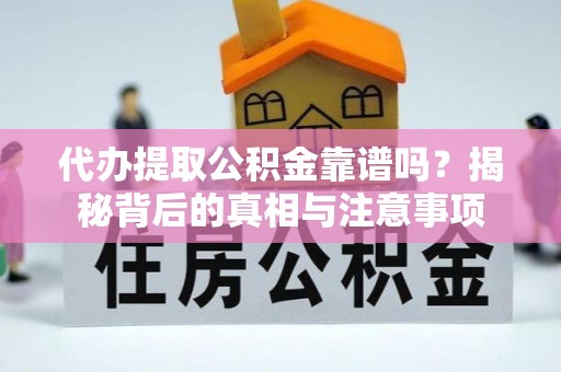 资中代办提取公积金靠谱吗？揭秘背后的真相与注意事项