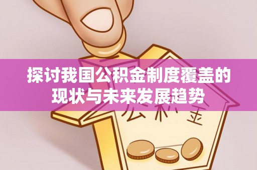 资中探讨我国公积金制度覆盖的现状与未来发展趋势