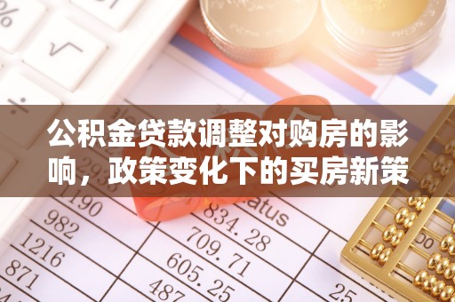 资中公积金贷款调整对购房的影响，政策变化下的买房新策略