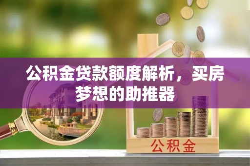资中公积金贷款额度解析，买房梦想的助推器