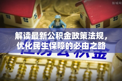 资中解读最新公积金政策法规，优化民生保障的必由之路