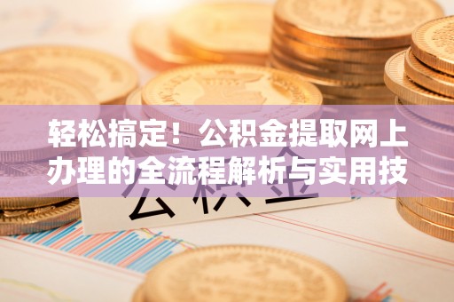 资中轻松搞定！公积金提取网上办理的全流程解析与实用技巧