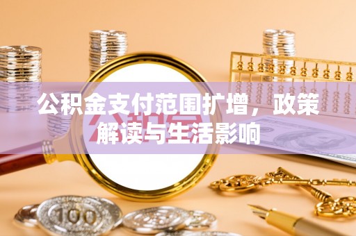 资中公积金支付范围扩增，政策解读与生活影响