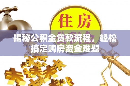 资中揭秘公积金贷款流程，轻松搞定购房资金难题