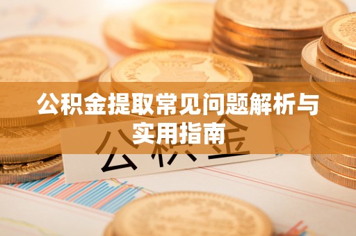 资中公积金提取常见问题解析与实用指南