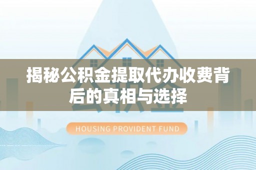 资中揭秘公积金提取代办收费背后的真相与选择