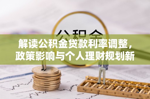 资中解读公积金贷款利率调整，政策影响与个人理财规划新思路