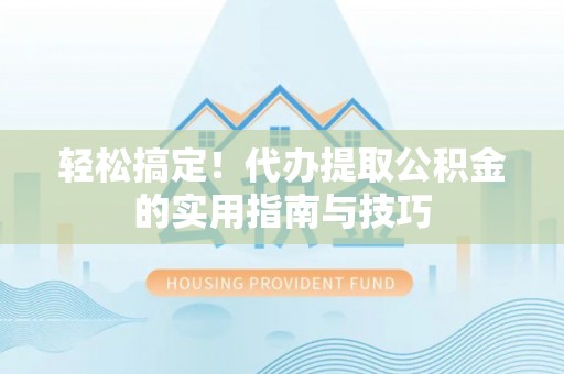 资中轻松搞定！代办提取公积金的实用指南与技巧