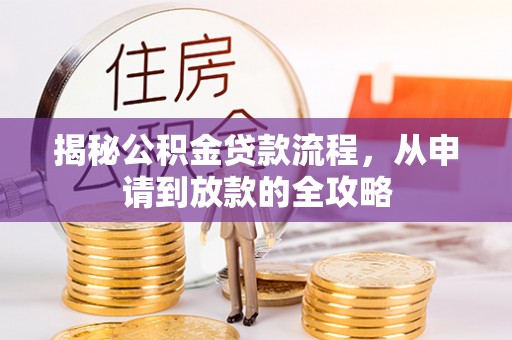 资中揭秘公积金贷款流程，从申请到放款的全攻略