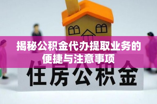 资中揭秘公积金代办提取业务的便捷与注意事项