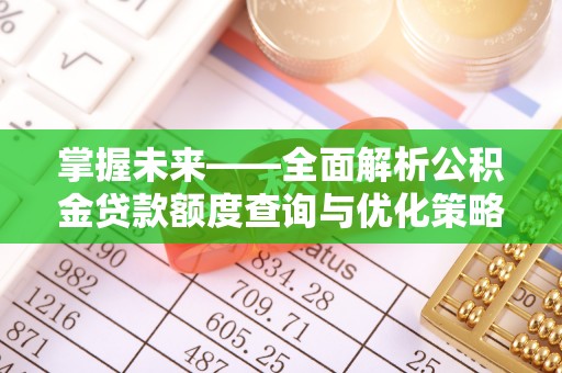资中掌握未来——全面解析公积金贷款额度查询与优化策略