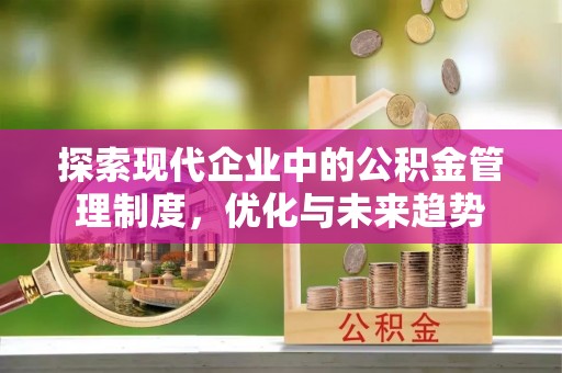 资中探索现代企业中的公积金管理制度，优化与未来趋势