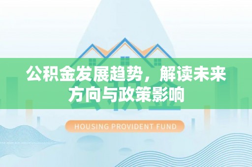 资中公积金发展趋势，解读未来方向与政策影响