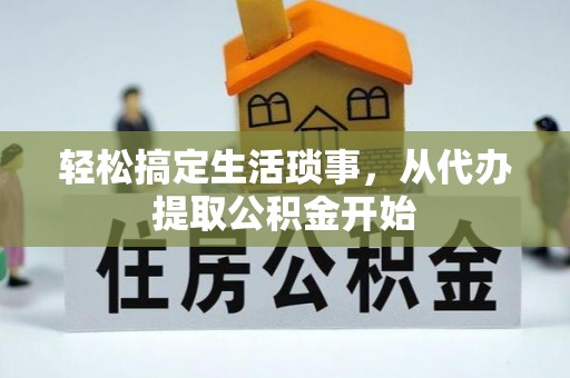 资中轻松搞定生活琐事，从代办提取公积金开始