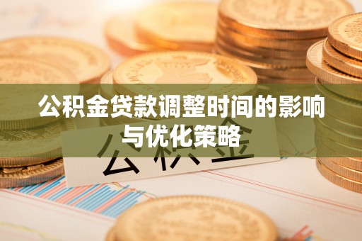 资中公积金贷款调整时间的影响与优化策略