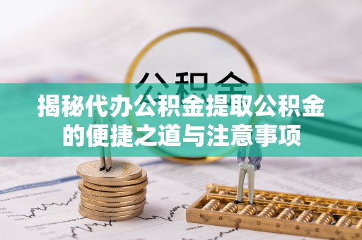 资中揭秘代办公积金提取公积金的便捷之道与注意事项