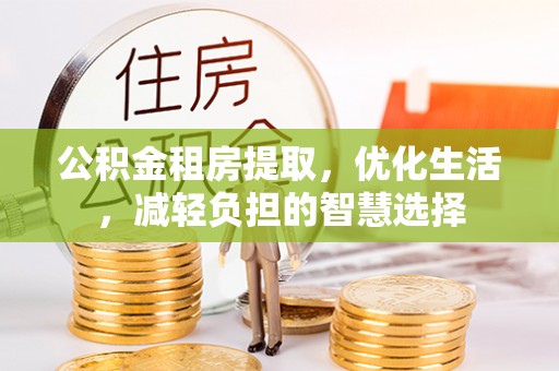 资中公积金租房提取，优化生活，减轻负担的智慧选择