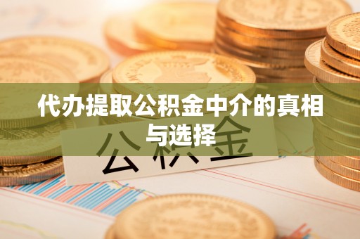 资中代办提取公积金中介的真相与选择