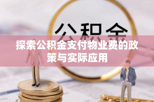 资中探索公积金支付物业费的政策与实际应用