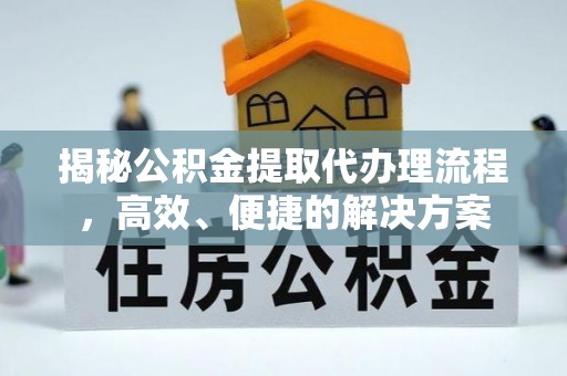 资中揭秘公积金提取代办理流程，高效、便捷的解决方案