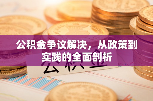 资中公积金争议解决，从政策到实践的全面剖析