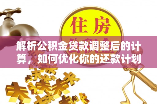资中解析公积金贷款调整后的计算，如何优化你的还款计划