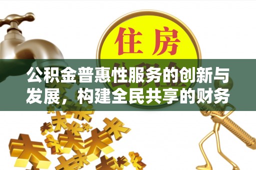 资中公积金普惠性服务的创新与发展，构建全民共享的财务未来