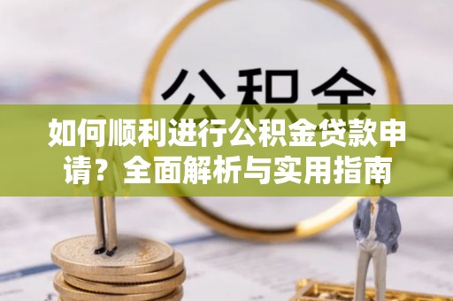 资中如何顺利进行公积金贷款申请？全面解析与实用指南