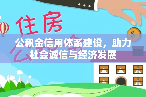 资中公积金信用体系建设，助力社会诚信与经济发展
