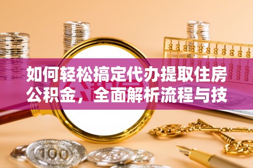 资中如何轻松搞定代办提取住房公积金，全面解析流程与技巧