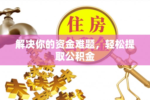 资中解决你的资金难题，轻松提取公积金