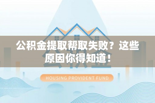 资中公积金提取帮取失败？这些原因你得知道！