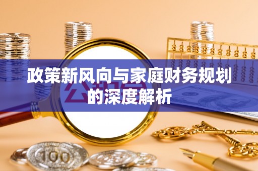 资中政策新风向与家庭财务规划的深度解析