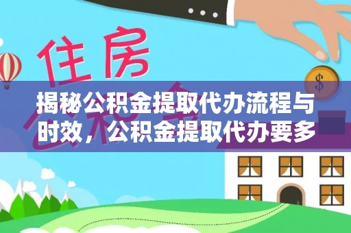 资中揭秘公积金提取代办流程与时效，公积金提取代办要多久不再神秘