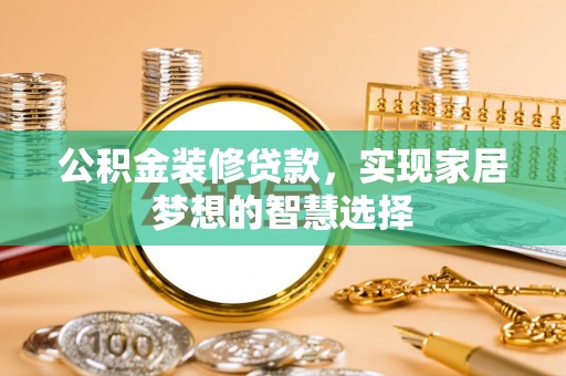 资中公积金装修贷款，实现家居梦想的智慧选择