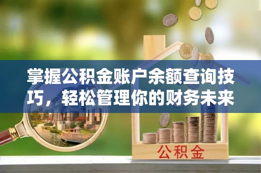 资中掌握公积金账户余额查询技巧，轻松管理你的财务未来