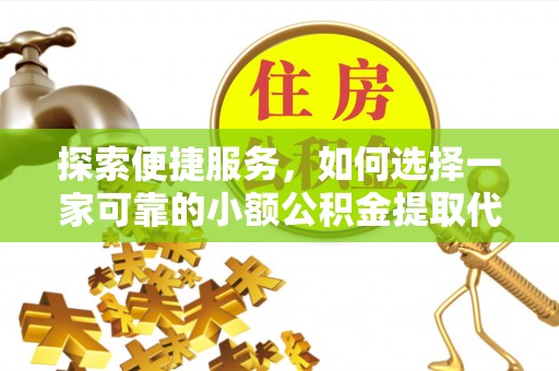 资中探索便捷服务，如何选择一家可靠的小额公积金提取代办公司