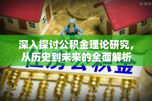资中深入探讨公积金理论研究，从历史到未来的全面解析