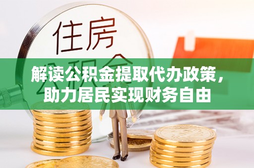 资中解读公积金提取代办政策，助力居民实现财务自由