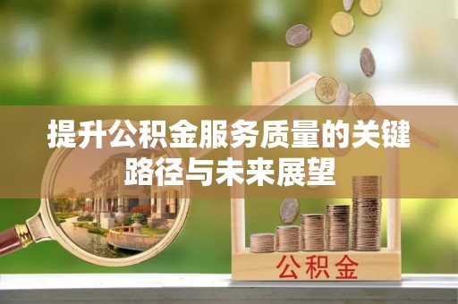 资中提升公积金服务质量的关键路径与未来展望