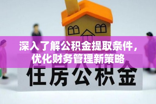 资中深入了解公积金提取条件，优化财务管理新策略