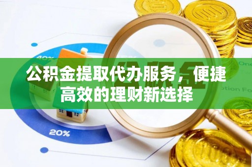 资中公积金提取代办服务，便捷高效的理财新选择