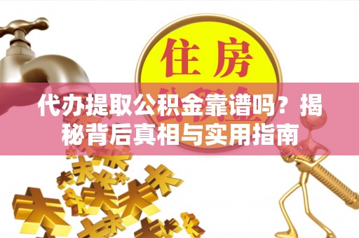 资中代办提取公积金靠谱吗？揭秘背后真相与实用指南