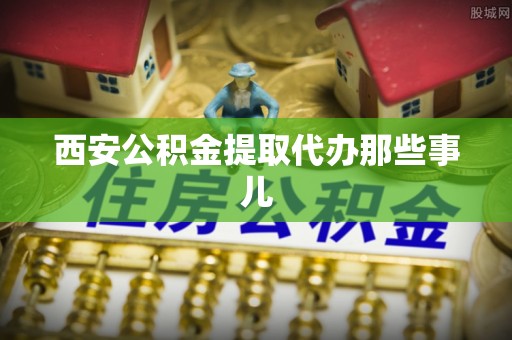 资中西安公积金提取代办那些事儿