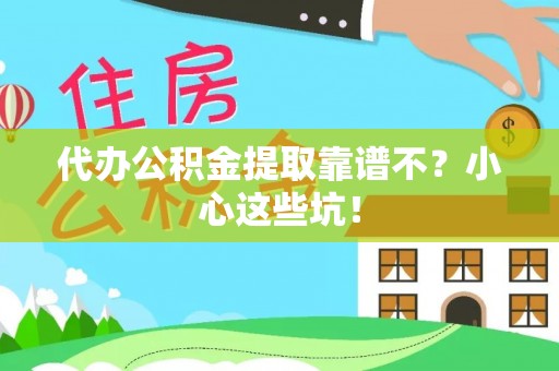 资中代办公积金提取靠谱不？小心这些坑！