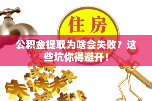 资中公积金提取为啥会失败？这些坑你得避开！