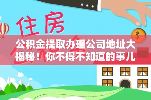 资中公积金提取办理公司地址大揭秘！你不得不知道的事儿