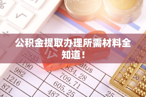 资中公积金提取办理所需材料全知道！