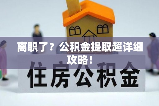 资中离职了？公积金提取超详细攻略！